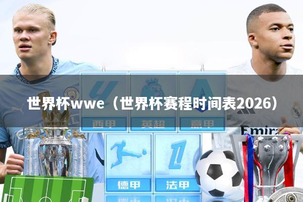 世界杯wwe(世界杯赛程时间表2026)