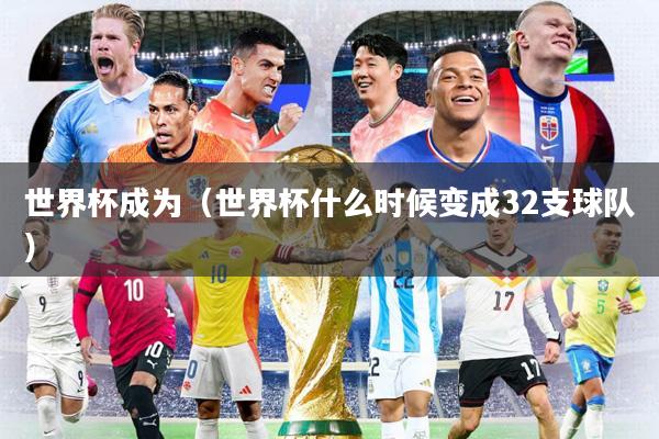 世界杯成为(世界杯什么时候变成32支球队)