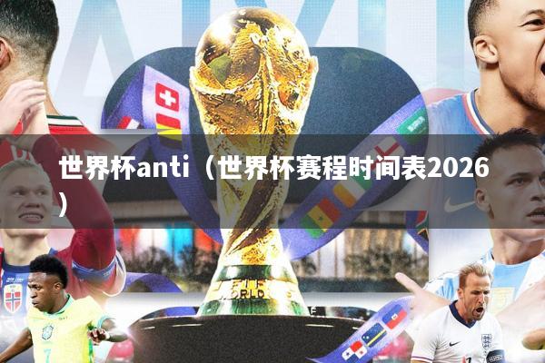 世界杯anti(世界杯赛程时间表2026)
