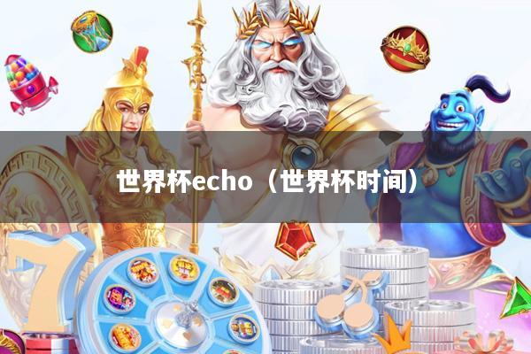 世界杯echo(世界杯时间)