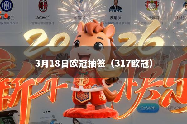 3月18日欧冠抽签(317欧冠)