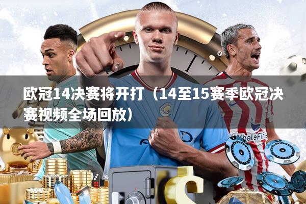 欧冠14决赛将开打（14至15赛季欧冠决赛视频全场回放）