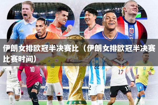 伊朗女排欧冠半决赛比（伊朗女排欧冠半决赛比赛时间）
