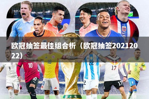欧冠抽签最佳组合析(欧冠抽签20212022)