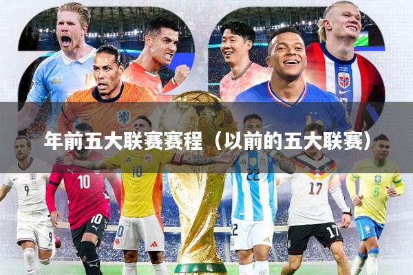 年前五大联赛赛程(以前的五大联赛)