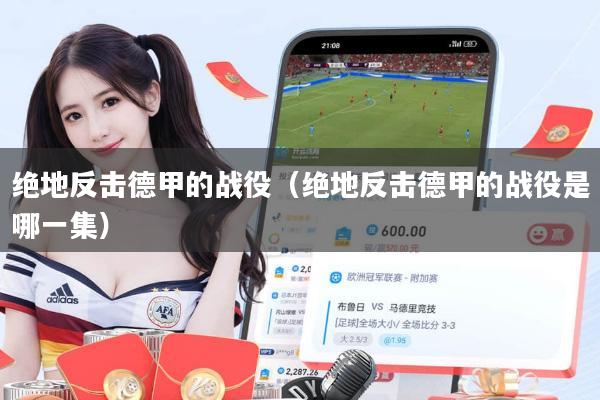 绝地反击德甲的战役(绝地反击德甲的战役是哪一集)