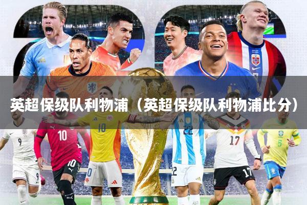 英超保级队利物浦(英超保级队利物浦比分)
