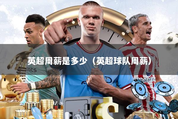 英超周薪是多少(英超球队周薪)