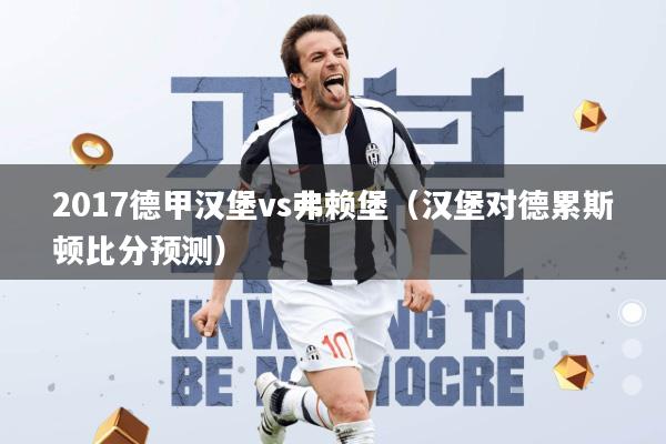 2017德甲汉堡vs弗赖堡(汉堡对德累斯顿比分预测)