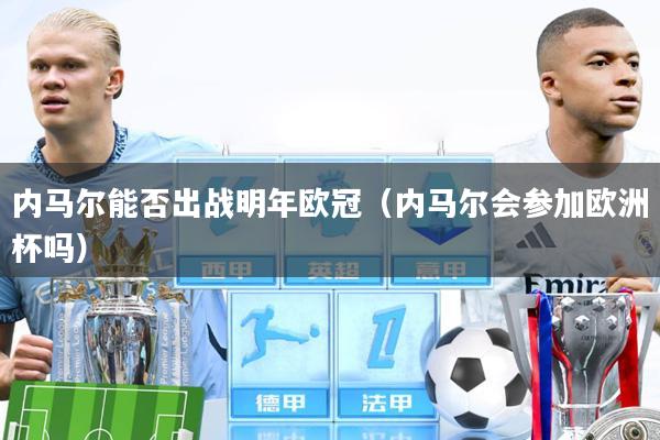 内马尔能否出战明年欧冠（内马尔会参加欧洲杯吗）