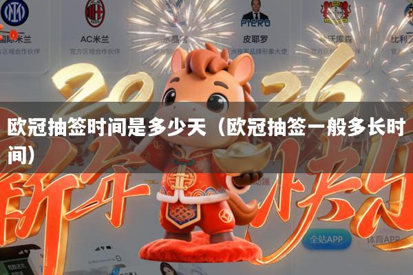 欧冠抽签时间是多少天（欧冠抽签一般多长时间）