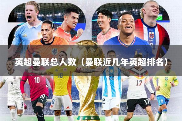 英超曼联总人数(曼联近几年英超排名)