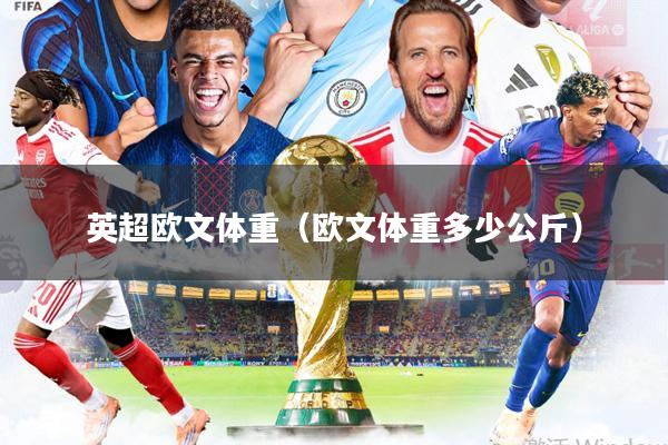 英超欧文体重(欧文体重多少公斤)