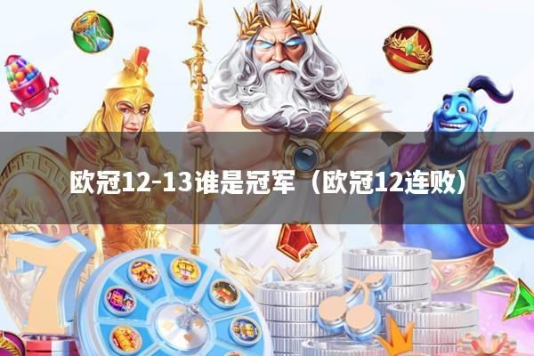 欧冠12-13谁是冠军(欧冠12连败)